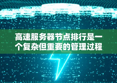 高速服务器节点排行是一个复杂但重要的管理过程，涉及多个步骤和因素。以下是详细的步骤和关键点，帮助您更好地管理高速服务器节点