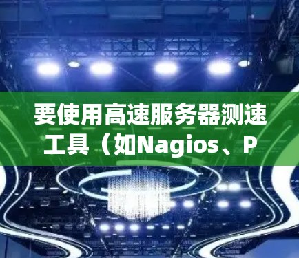 要使用高速服务器测速工具（如Nagios、Prometheus等）进行测试，可以按照以下步骤进行