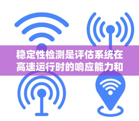 稳定性检测是评估系统在高速运行时的响应能力和持续性，对于高速代理节点至关重要。以下是系统稳定性检测的步骤说明