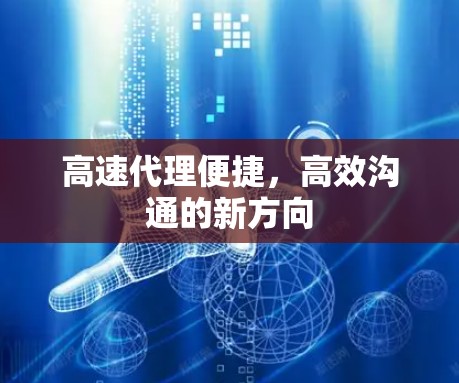 高速代理便捷，高效沟通的新方向