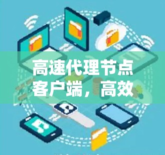 高速代理节点客户端，高效网络传输的关键组件