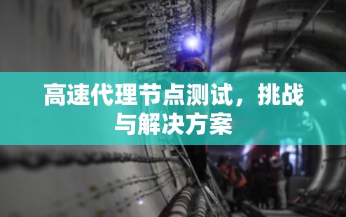 高速代理节点测试，挑战与解决方案