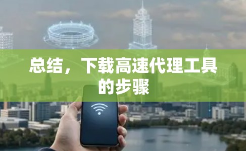 总结，下载高速代理工具的步骤