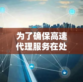为了确保高速代理服务在处理高并发请求时的稳定性和高效性，以下是详细的性能测试步骤和方法