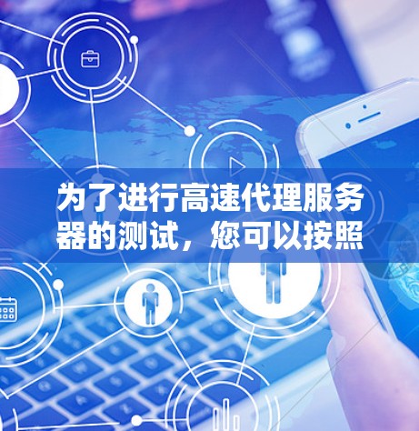 为了进行高速代理服务器的测试，您可以按照以下步骤进行