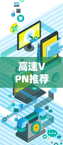 高速VPN推荐及延迟测试是一个复杂但重要的网络管理领域，以下是详细的指南