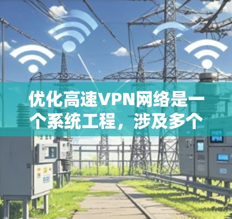 优化高速VPN网络是一个系统工程，涉及多个方面，以下是一个结构化的优化步骤指南