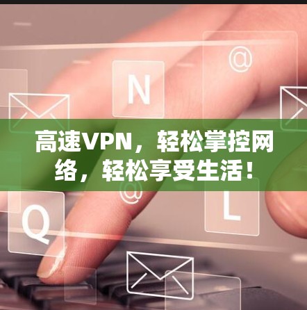 高速VPN，轻松掌控网络，轻松享受生活！