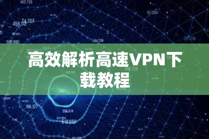 高效解析高速VPN下载教程