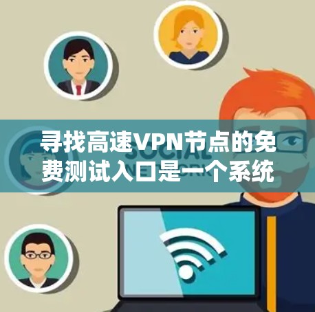 寻找高速VPN节点的免费测试入口是一个系统性的问题，需要综合考虑多个因素。以下是一个有条理的指南，帮助您找到一个可靠的测试入口