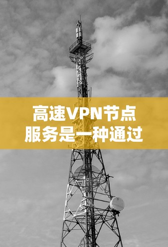 高速VPN节点服务是一种通过加密技术在高速公路上提供VPN连接的方式。以下是对高速VPN的详细介绍