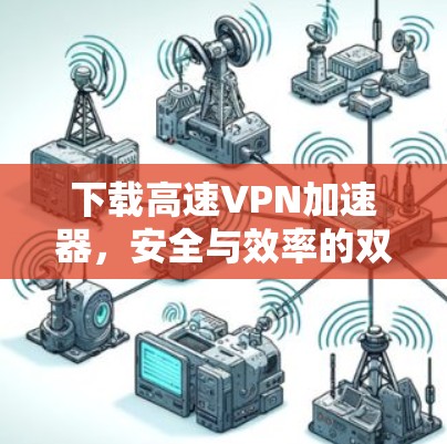下载高速VPN加速器，安全与效率的双重保障