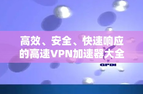 高效、安全、快速响应的高速VPN加速器大全