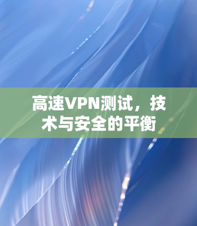 高速VPN测试，技术与安全的平衡