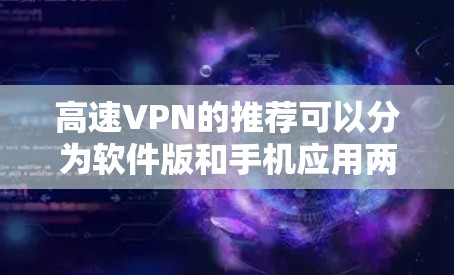 高速VPN的推荐可以分为软件版和手机应用两种类型，根据用户的使用习惯和需求选择。以下是一些常见的推荐