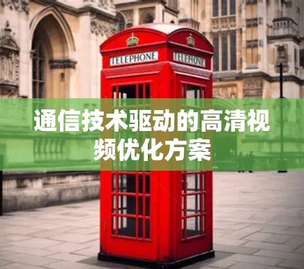 通信技术驱动的高清视频优化方案