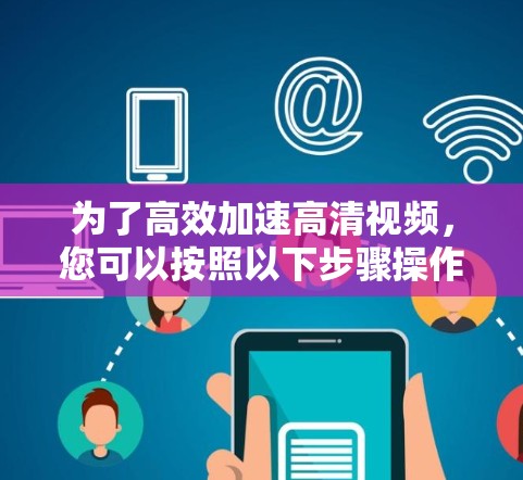 为了高效加速高清视频，您可以按照以下步骤操作