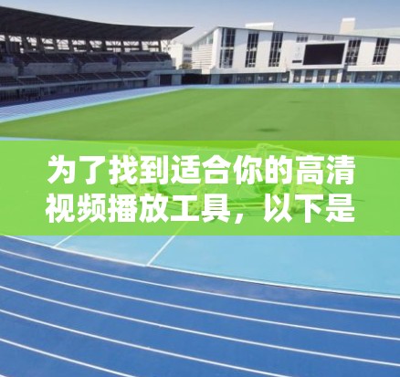 为了找到适合你的高清视频播放工具，以下是一些推荐的选项，每种工具都有其特定的优势和适用场景，适合不同设备的使用