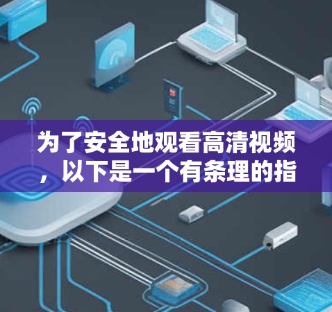 为了安全地观看高清视频，以下是一个有条理的指南，帮助你选择合适的VPN软件
