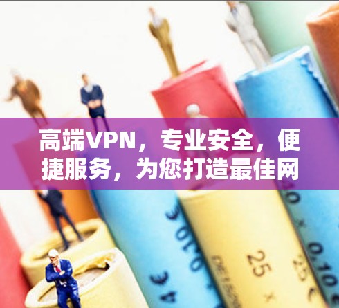 高端VPN，专业安全，便捷服务，为您打造最佳网络体验