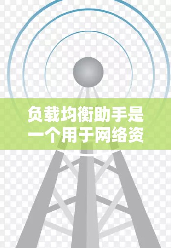 负载均衡助手是一个用于网络资源分配的工具，主要通过将请求分配给不同的服务器来平衡负载，以避免因单一服务器过载而崩溃。以下是对负载均衡助手的详细分析