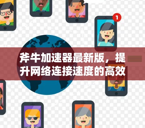 斧牛加速器最新版，提升网络连接速度的高效解决方案