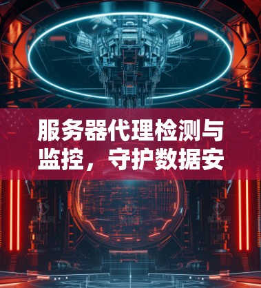 服务器代理检测与监控，守护数据安全的高效密码
