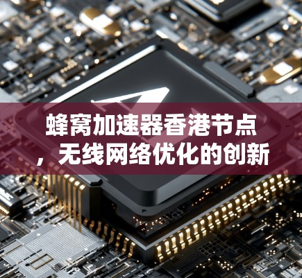 蜂窝加速器香港节点，无线网络优化的创新解决方案