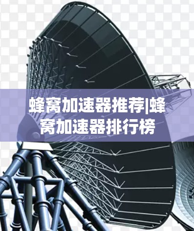 蜂窝加速器推荐|蜂窝加速器排行榜