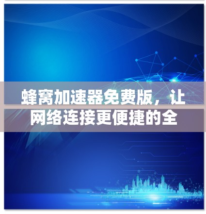 蜂窝加速器免费版，让网络连接更便捷的全新解决方案