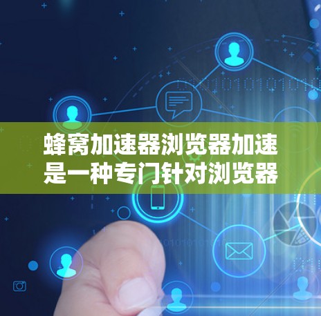 蜂窝加速器浏览器加速是一种专门针对浏览器的工具，旨在提升网页加载速度，优化用户体验。以下是对蜂窝加速器的详细分析