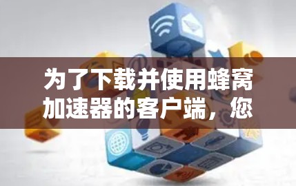 为了下载并使用蜂窝加速器的客户端，您可以按照以下步骤操作
