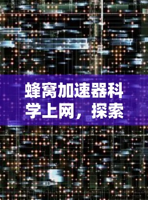 蜂窝加速器科学上网，探索蜂窝网络的无限可能