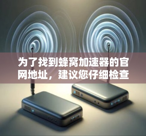 为了找到蜂窝加速器的官网地址，建议您仔细检查以下链接，并确保您确认这些链接是正确的来源