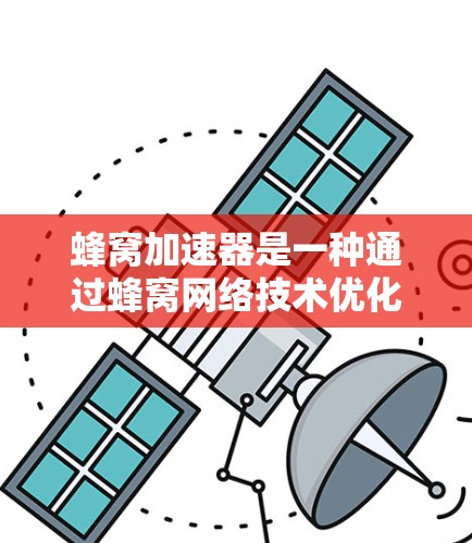蜂窝加速器是一种通过蜂窝网络技术优化计算机程序运行的工具，广泛应用于服务器中，旨在提升程序运行速度和优化资源利用。以下是对蜂窝加速器的详细总结