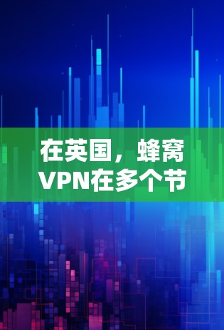 在英国，蜂窝VPN在多个节点提供加密通信服务，以保护用户数据的安全。以下是关于英国主要蜂窝VPN服务的详细信息