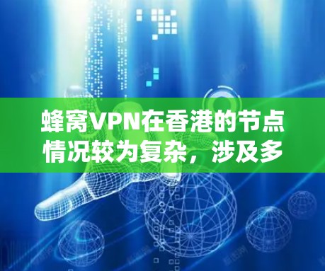 蜂窝VPN在香港的节点情况较为复杂，涉及多个技术架构和合作伙伴。以下是对该问题的系统性解答