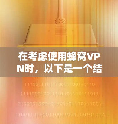 在考虑使用蜂窝VPN时，以下是一个结构化的评估和建议，帮助您做出明智的选择