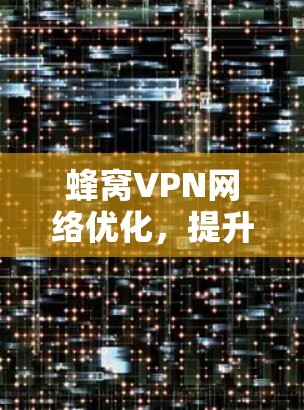蜂窝VPN网络优化，提升连接效率的网络解决方案