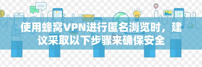 使用蜂窝VPN进行匿名浏览时，建议采取以下步骤来确保安全