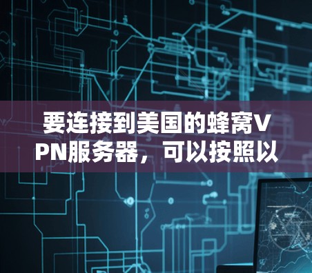 要连接到美国的蜂窝VPN服务器，可以按照以下步骤进行
