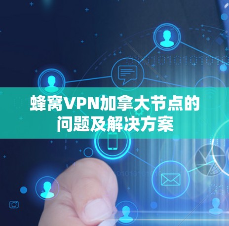 蜂窝VPN加拿大节点的问题及解决方案