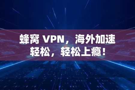 蜂窝 VPN，海外加速轻松，轻松上瘾！