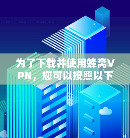 为了下载并使用蜂窝VPN，您可以按照以下步骤进行