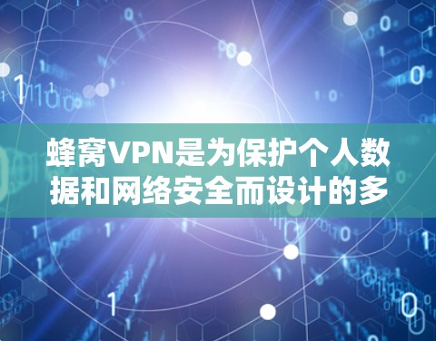 蜂窝VPN是为保护个人数据和网络安全而设计的多平台网络服务。它通过使用WEP协议，结合加密技术，提供Web、PC和手机设备的访问，确保用户数据安全。以下是详细的了解