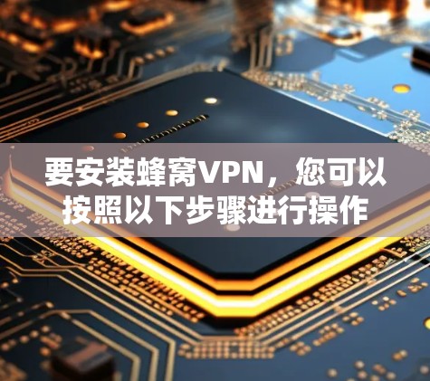 要安装蜂窝VPN，您可以按照以下步骤进行操作