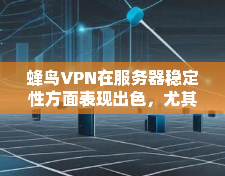 蜂鸟VPN在服务器稳定性方面表现出色，尤其是在高速度下的表现。以下是详细的分析