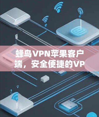 蜂鸟VPN苹果客户端，安全便捷的VPN选择