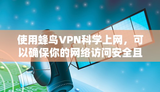 使用蜂鸟VPN科学上网，可以确保你的网络访问安全且符合你的需求。以下是一个详细的步骤指南，帮助你轻松使用蜂鸟VPN进行科学上网
