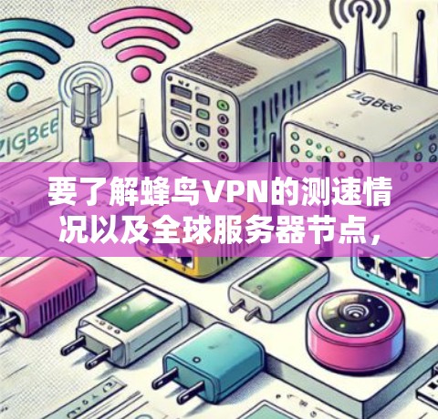 要了解蜂鸟VPN的测速情况以及全球服务器节点，您可以按照以下步骤操作
